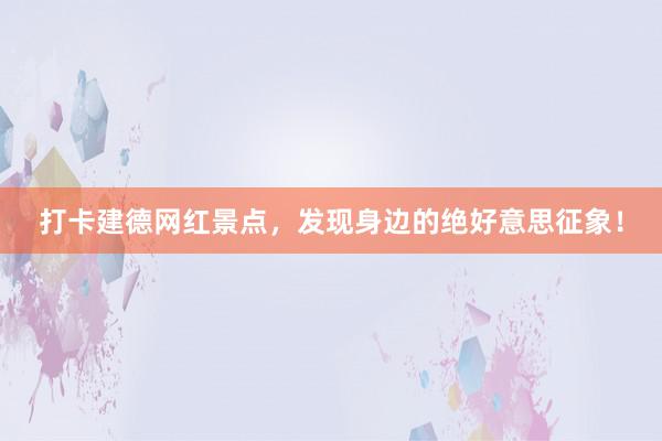 打卡建德网红景点，发现身边的绝好意思征象！
