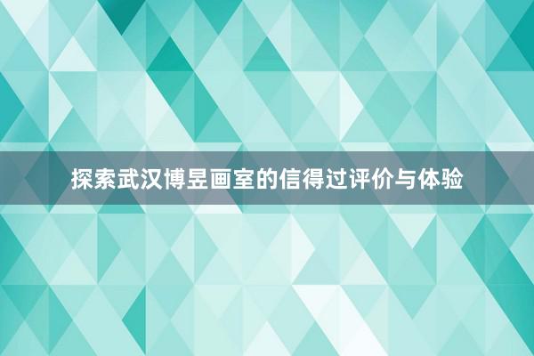 探索武汉博昱画室的信得过评价与体验