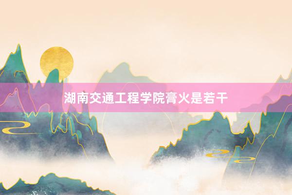 湖南交通工程学院膏火是若干