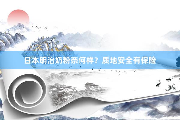 日本明治奶粉奈何样？质地安全有保险